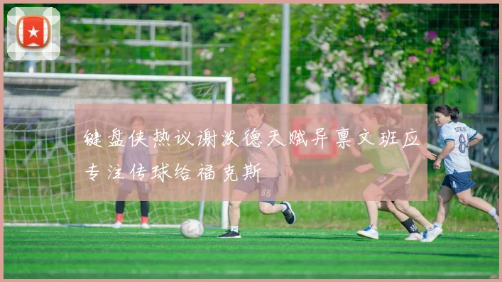 键盘侠热议谢泼德天赋异禀文班应专注传球给福克斯