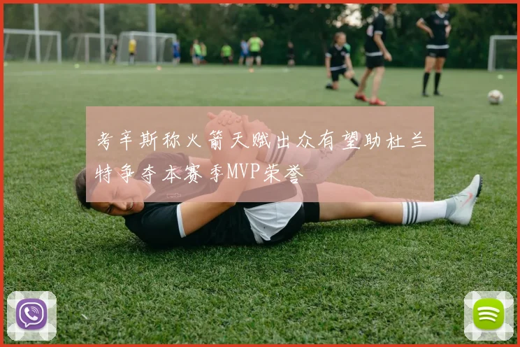 考辛斯称火箭天赋出众有望助杜兰特争夺本赛季MVP荣誉