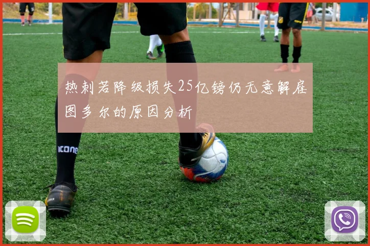 热刺若降级损失25亿镑仍无意解雇图多尔的原因分析