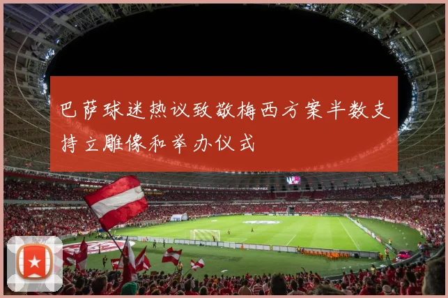 巴萨球迷热议致敬梅西方案半数支持立雕像和举办仪式