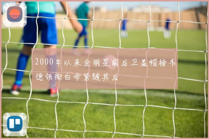 2000年以来全明星前后卫盖帽榜韦德领衔白帝紧随其后