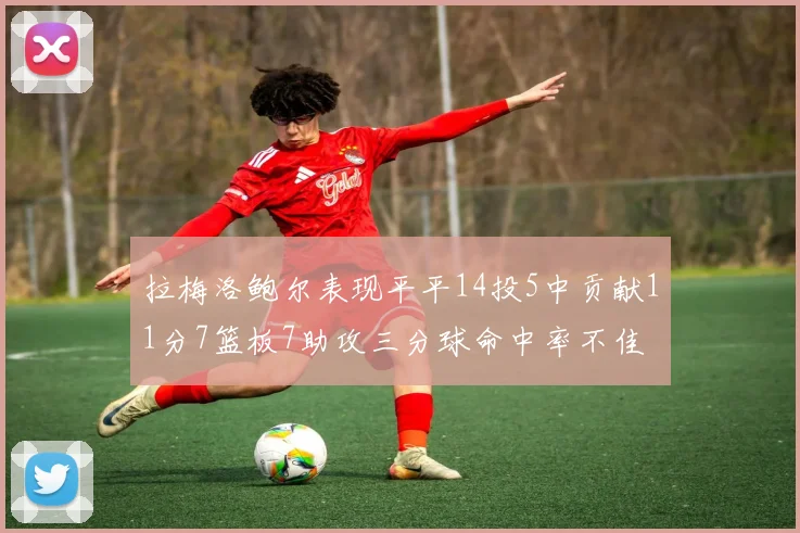 拉梅洛鲍尔表现平平14投5中贡献11分7篮板7助攻三分球命中率不佳