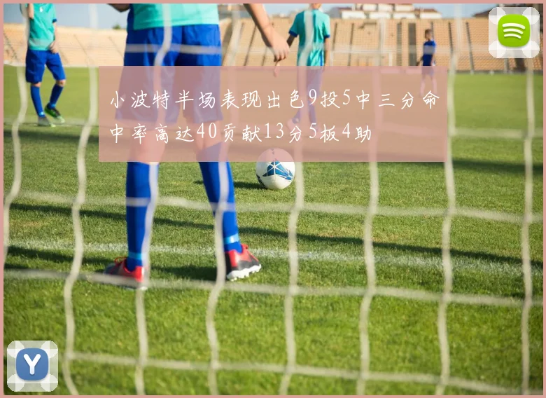 小波特半场表现出色9投5中三分命中率高达40贡献13分5板4助