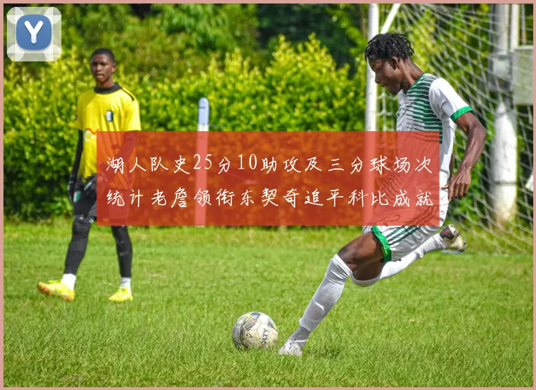 湖人队史25分10助攻及三分球场次统计老詹领衔东契奇追平科比成就