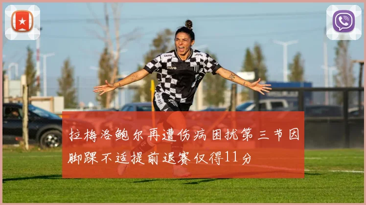拉梅洛鲍尔再遭伤病困扰第三节因脚踝不适提前退赛仅得11分