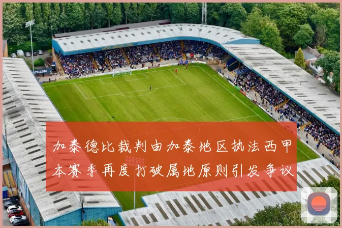 加泰德比裁判由加泰地区执法西甲本赛季再度打破属地原则引发争议