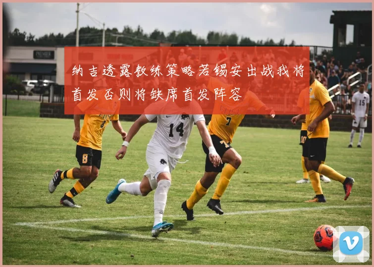 纳吉透露教练策略若锡安出战我将首发否则将缺席首发阵容