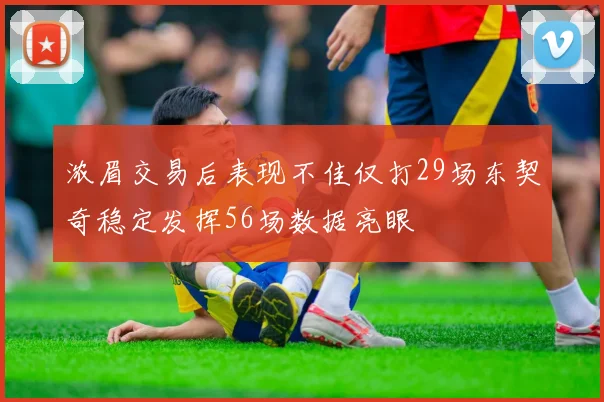 浓眉交易后表现不佳仅打29场东契奇稳定发挥56场数据亮眼