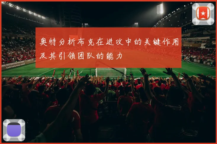 奥特分析布克在进攻中的关键作用及其引领团队的能力