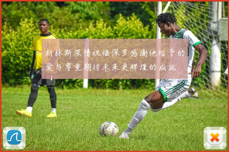 科林斯深情祝福保罗感谢他给予的爱与尊重期待未来更辉煌的成就