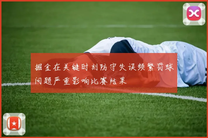 掘金在关键时刻防守失误频繁罚球问题严重影响比赛结果