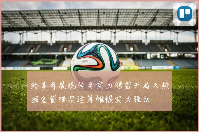 约基奇展现传奇实力穆雷开局火热掘金管理层运筹帷幄实力强劲