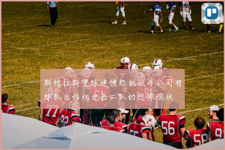斯特拉斯堡球迷愤怒抗议母公司将球队当作切尔西二队的悲惨现状
