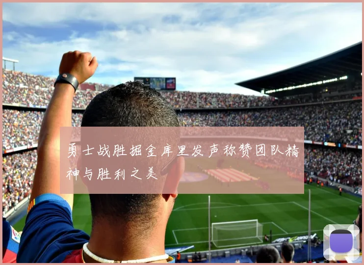 勇士战胜掘金库里发声称赞团队精神与胜利之美