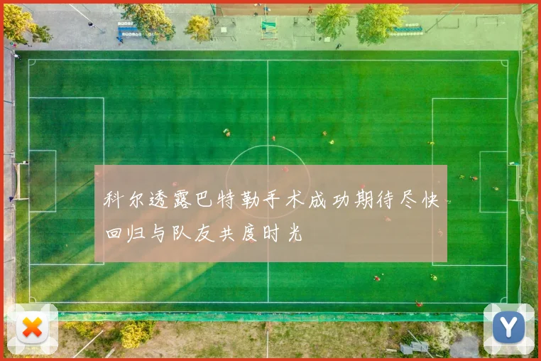 科尔透露巴特勒手术成功期待尽快回归与队友共度时光