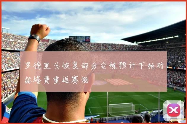 罗德里戈恢复部分合练预计下轮对赫塔费重返赛场