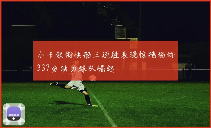 小卡领衔快船三连胜表现惊艳场均337分助力球队崛起