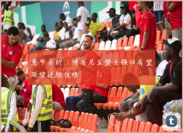意甲分析：博洛尼亚势头强劲有望延续连胜佳绩
